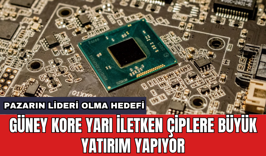 Güney Kore yarı iletken çiplere büyük yatırım yapıyor