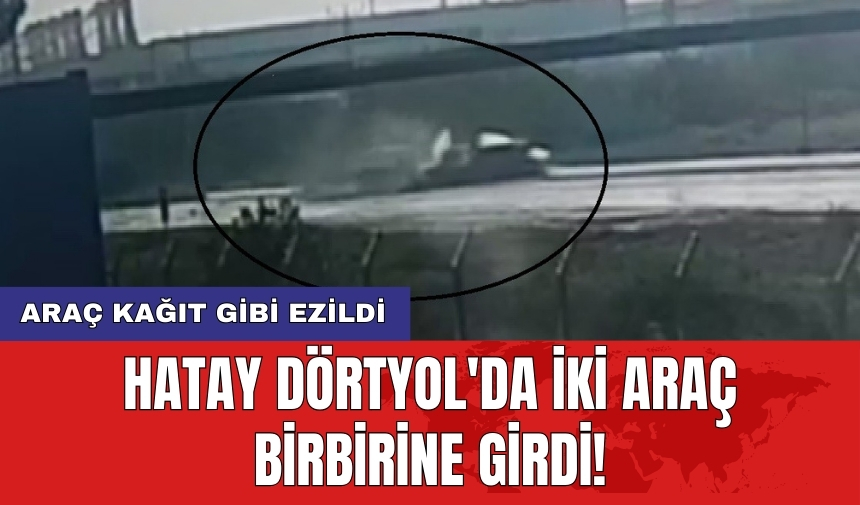 Hatay Dörtyol'da iki araç birbirine girdi! Araç kağıt gibi ezildi