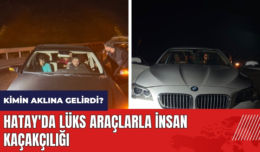 Hatay'da lüks araçlarla insan kaçakçılığı!