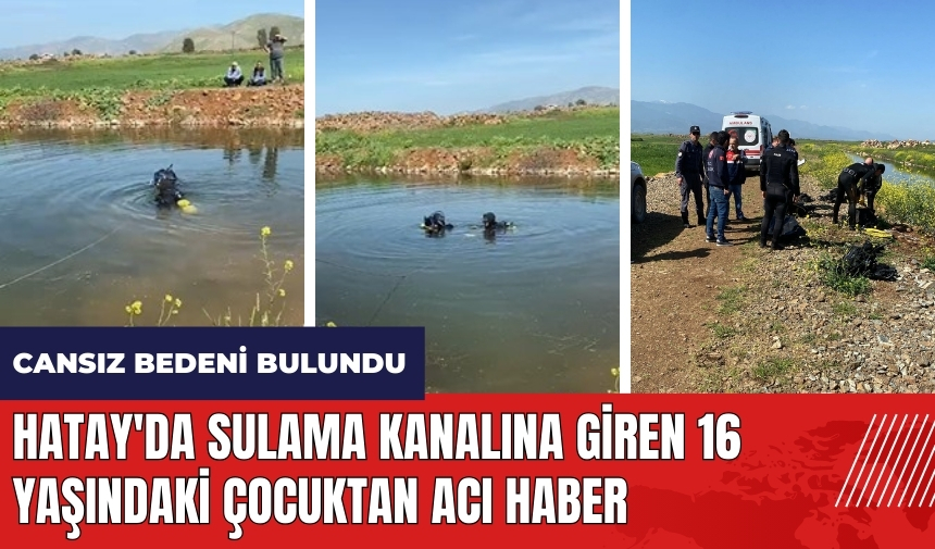 Hatay'da sulama kanalına giren 16 yaşındaki çocuktan acı haber