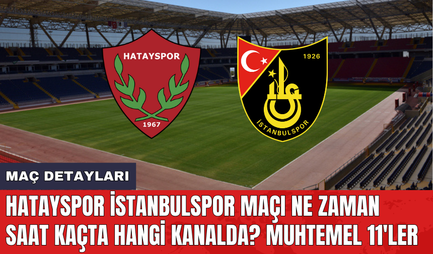 Hatayspor İstanbulspor maçı ne zaman saat kaçta hangi kanalda? Muhtemel 11'ler