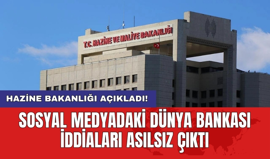 Hazine Bakanlığı açıkladı! Sosyal medyadaki Dünya Bankası iddiaları asılsız çıktı