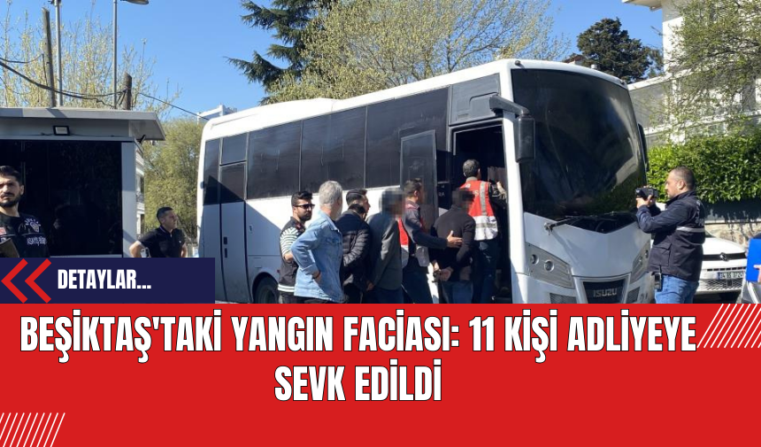 Beşiktaş'taki Yangın Faciası: 11 Kişi Adliyeye Sevk Edildi: Gelişme!