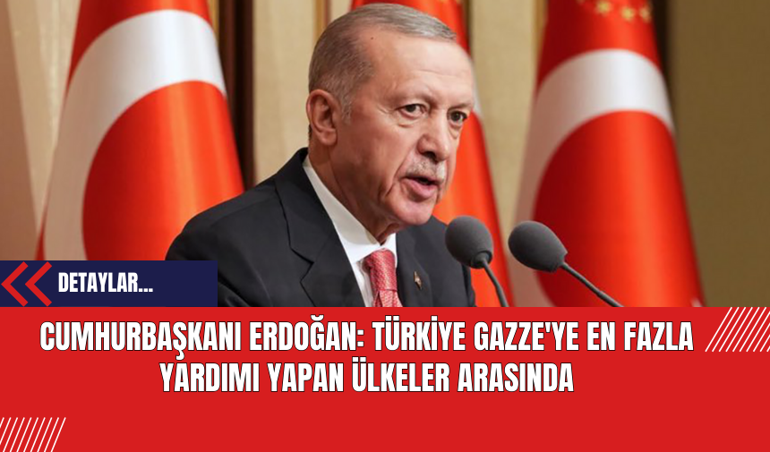 Cumhurbaşkanı Erdoğan: Türkiye Gazze'ye En Fazla Yardımı Yapan Ülkeler Arasında