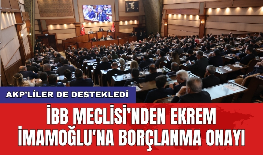 İBB Meclisi’nden Ekrem İmamoğlu'na borçlanma onayı: AKP'liler de destekledi