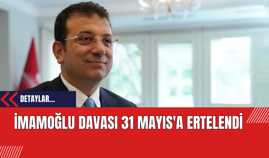 İmamoğlu Davası 31 Mayıs'a Ertelendi