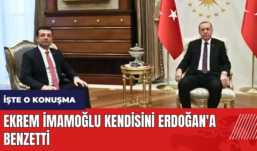 İmamoğlu kendisini Erdoğan'a benzetti! İşte o konuşma