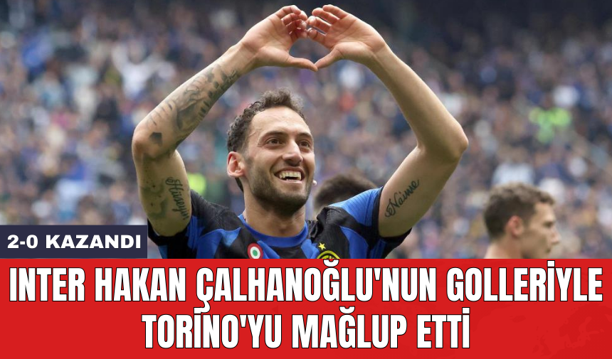 Inter Hakan Çalhanoğlu'nun golleriyle Torino'yu mağlup etti