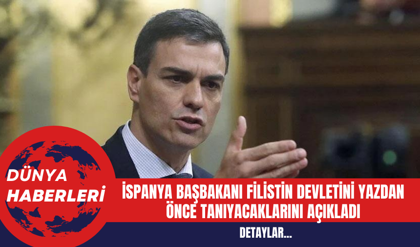 İspanya Başbakanı Filistin Devletini Yazdan Önce Tanıyacaklarını Açıkladı