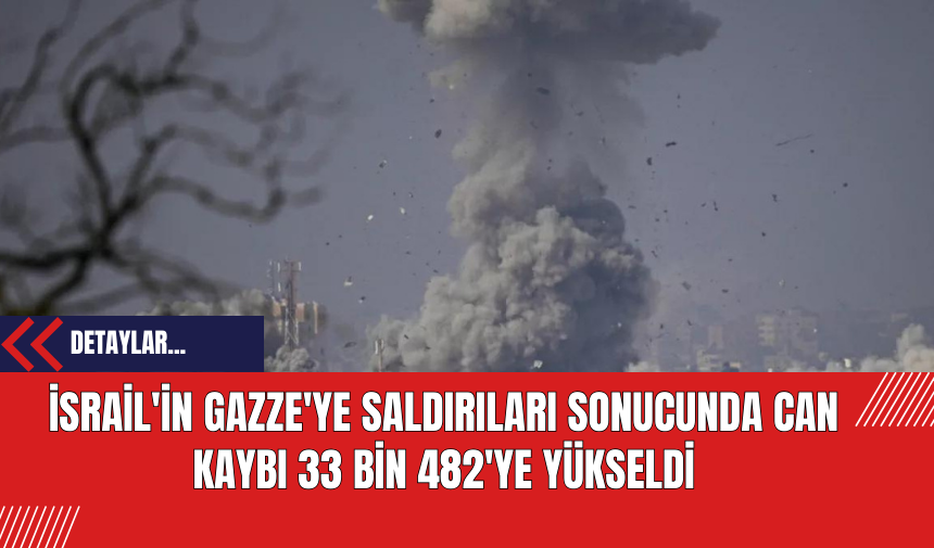 İsrail'in Gazze'ye Saldırıları Sonucunda Can Kaybı 33 Bin 482'ye Yükseldi