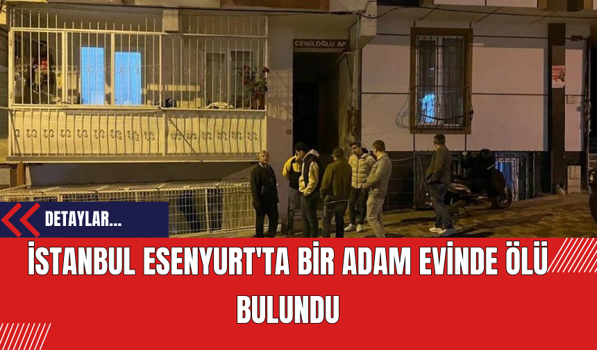 İstanbul Esenyurt'ta Bir Adam Evinde Ölü Bulundu