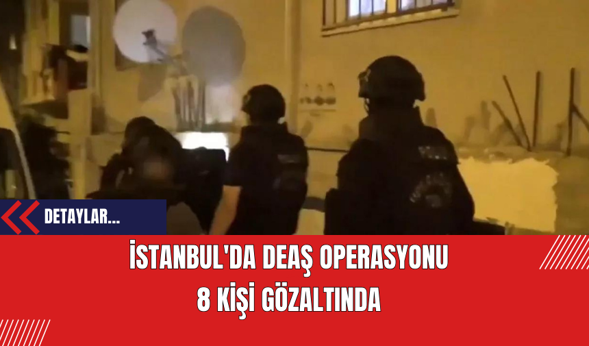 İstanbul'da DE*Ş Operasyonu: 8 Kişi Gözaltında