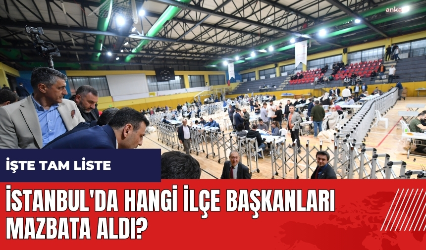 İstanbul'da hangi ilçe başkanları mazbata aldı?