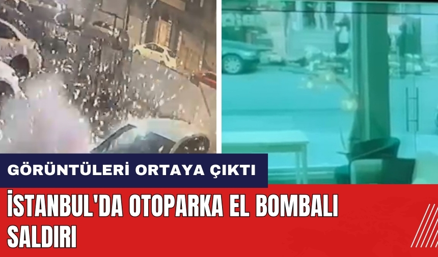 İstanbul'da otoparka el bombalı saldırı! Görüntüleri ortaya çıktı