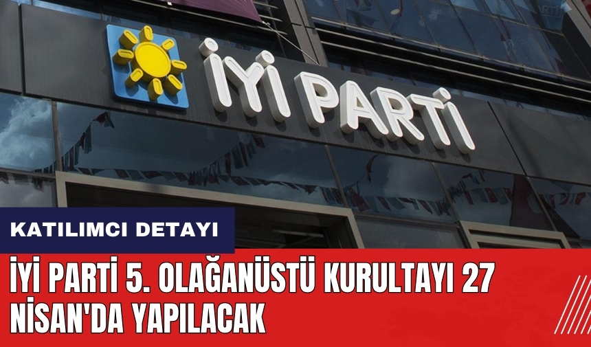 İYİ Parti 5. Olağanüstü Kurultayı 27 Nisan'da yapılacak