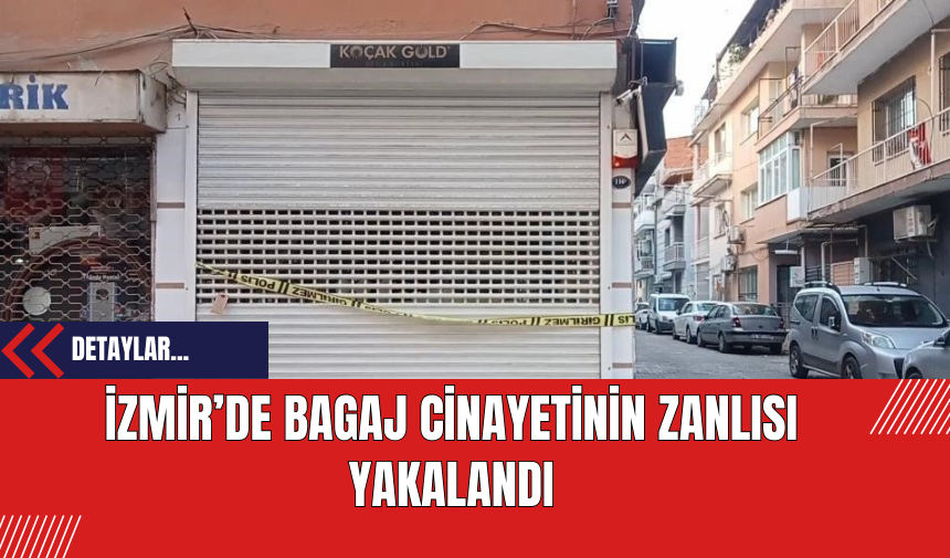 İzmir’de bagaj c*nayetinin zanlısı yakalandı