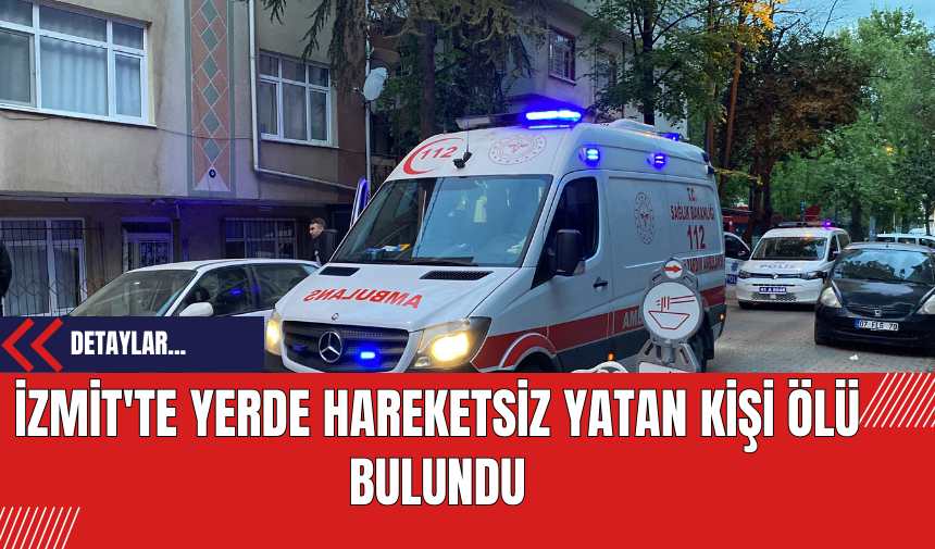 İzmit'te Yerde Hareketsiz Yatan Kişi Ölü Bulundu