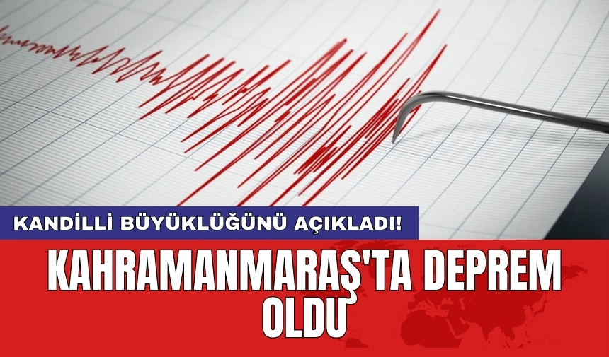 Kandilli büyüklüğünü açıkladı! Kahramanmaraş'ta Deprem!