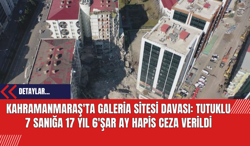 Kahramanmaraş'ta Galeria Sitesi Davası: Tutuklu 7 Sanığa 17 Yıl 6'şar Ay Hapis Ceza Verildi