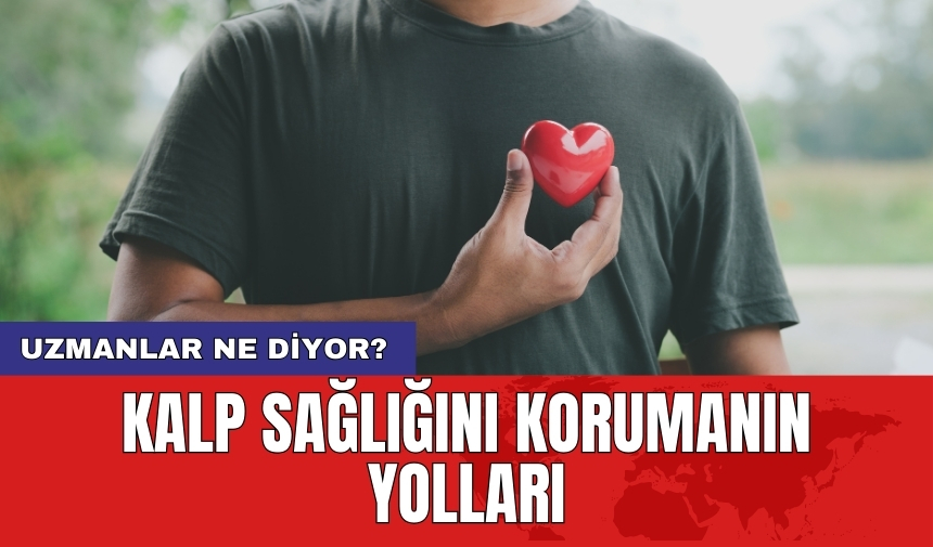 Kalp sağlığını korumanın yolları: Uzmanlar ne diyor?