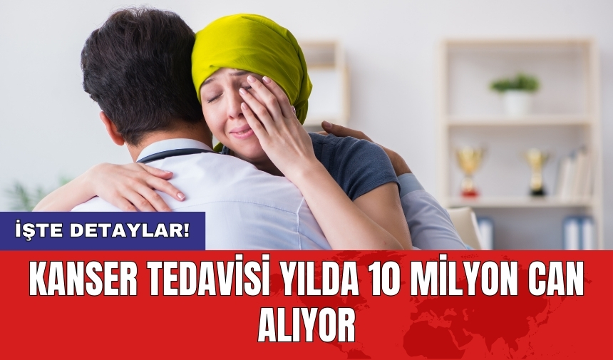 Kanser tedavisi yılda 10 milyon can alıyor