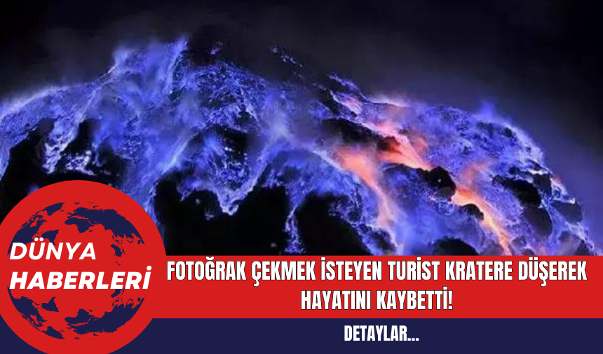 Fotoğrak Çekmek İsteyen Turist Kratere Düşerek Hayatını Kaybetti!