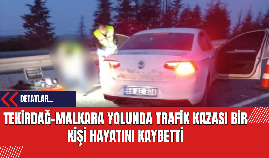 Tekirdağ-Malkara Yolunda Trafik Kazası: Bir Kişi Hayatını Kaybetti