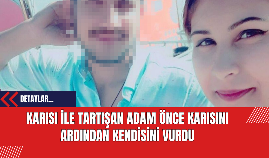 Karısı ile Tartışan Adam Önce Karısını Ardından Kendisini Vurdu