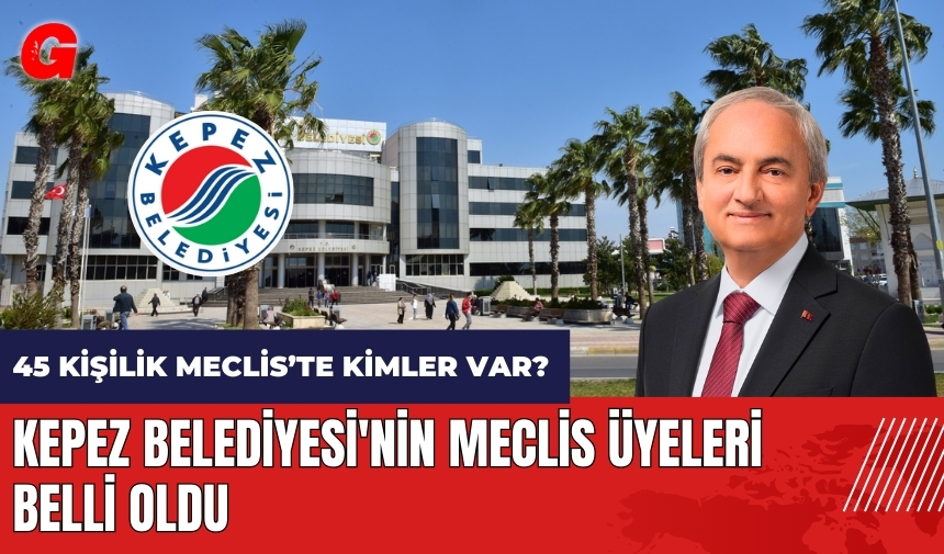 Kepez Belediyesi'nin meclis üyeleri belli oldu! 45 kişilik Meclis'te kimler var?