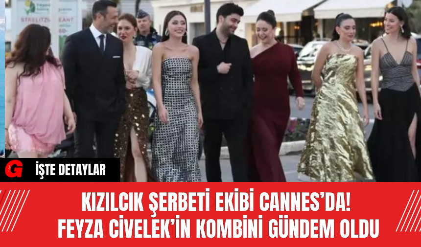 Kızılcık Şerbeti Ekibi Cannes’da! Feyza Civelek’in Kombini Gündem Oldu