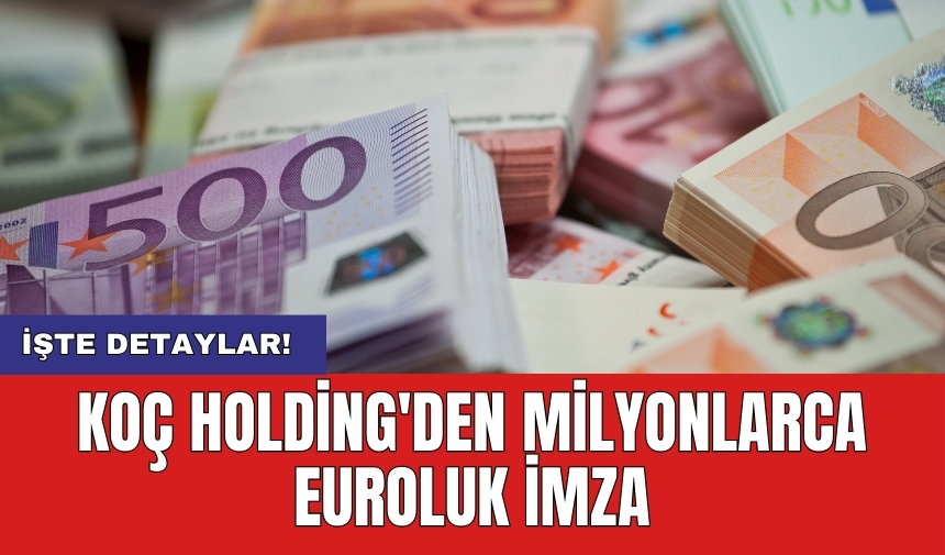 Koç Holding'den milyonlarca euroluk imza