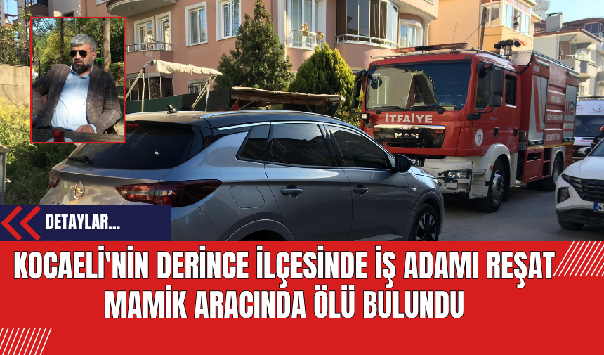 Kocaeli'nin Derince İlçesinde İş Adamı Reşat Mamik Aracında Ölü Bulundu