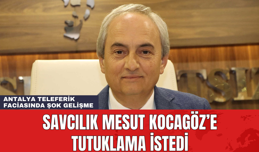 Kepez Belediye Başkanı Mesut Kocagöz Mahkemeye Sevk Edildi! Antalya Teleferik Faciasında Şok Gelişme