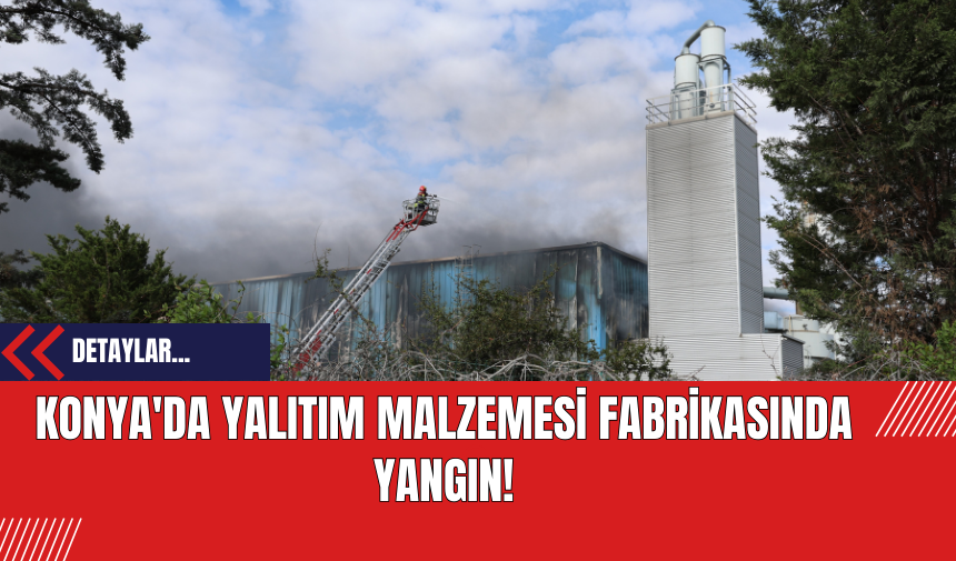 Konya'da Yalıtım Malzemesi Fabrikasında Yangın!