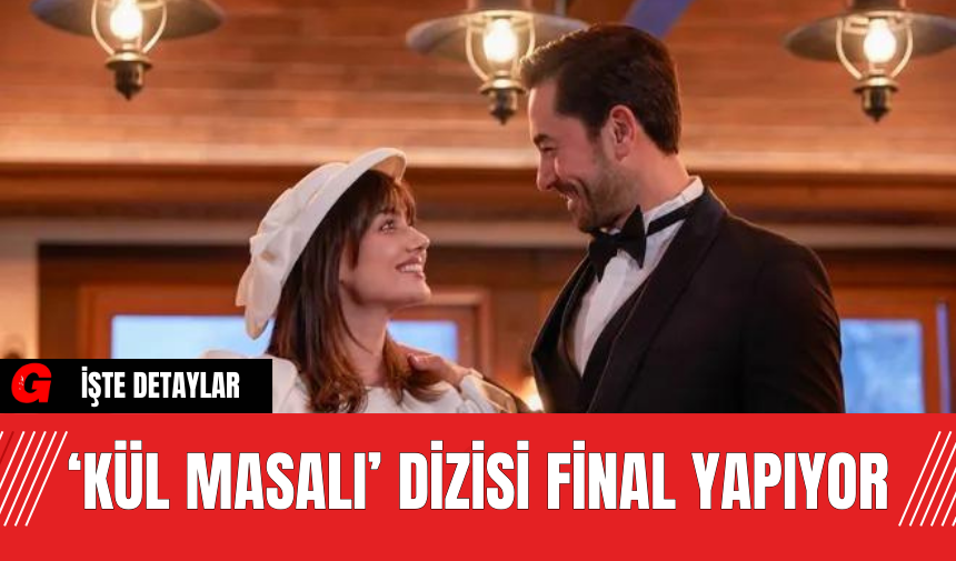 ‘Kül Masalı’ Dizisi Final Yapıyor