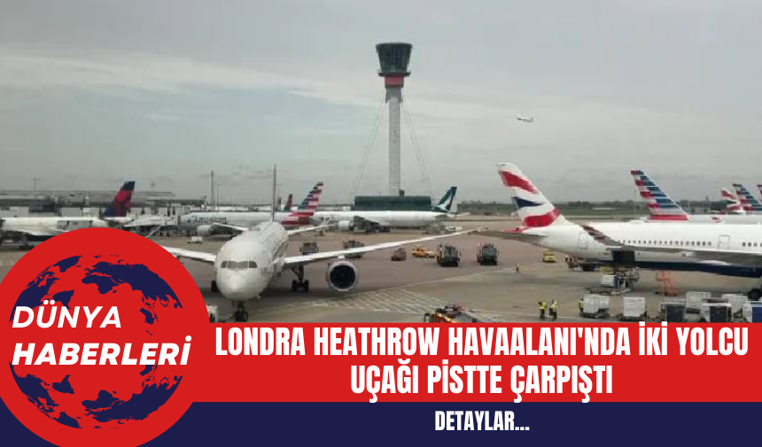 Londra Heathrow Havaalanı'nda İki Yolcu Uçağı Pistte Çarpıştı