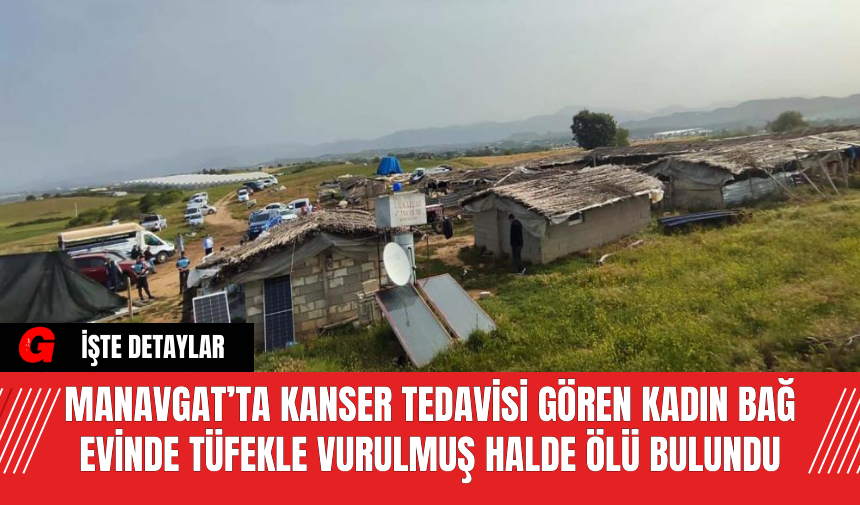 Manavgat’ta Kanser Tedavisi Gören Kadın Bağ Evinde Tüfekle Vurulmuş Halde Ölü Bulundu