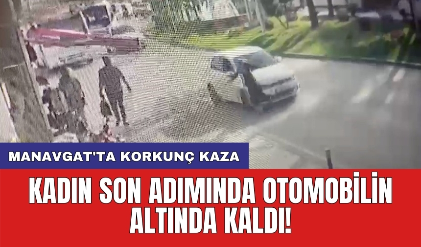 Manavgat'ta korkunç kaza: Kadın son adımında otomobilin altında kaldı!