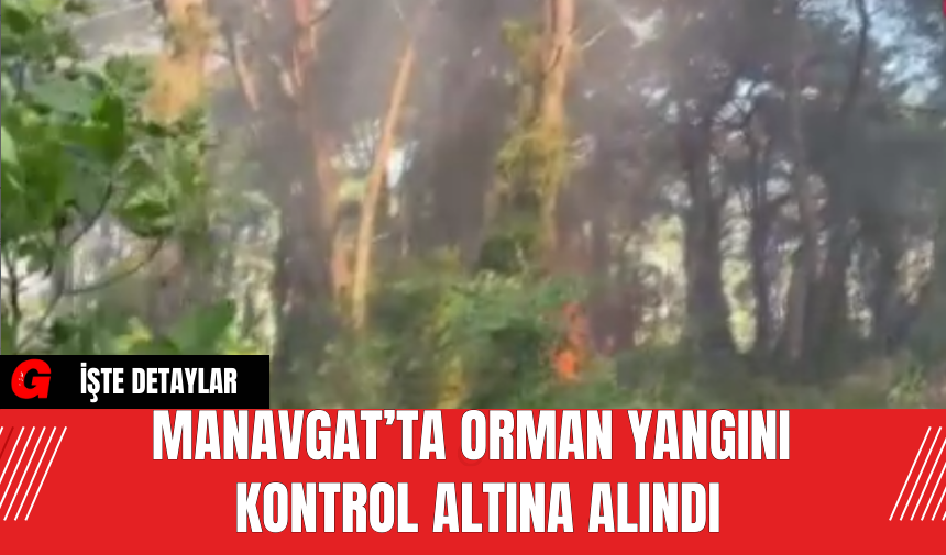 Manavgat’ta Orman Yangını Kontrol Altına Alındı