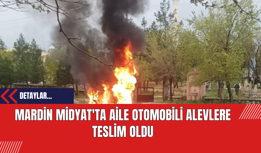 Mardin Midyat'ta Aile Otomobili Alevlere Teslim Oldu