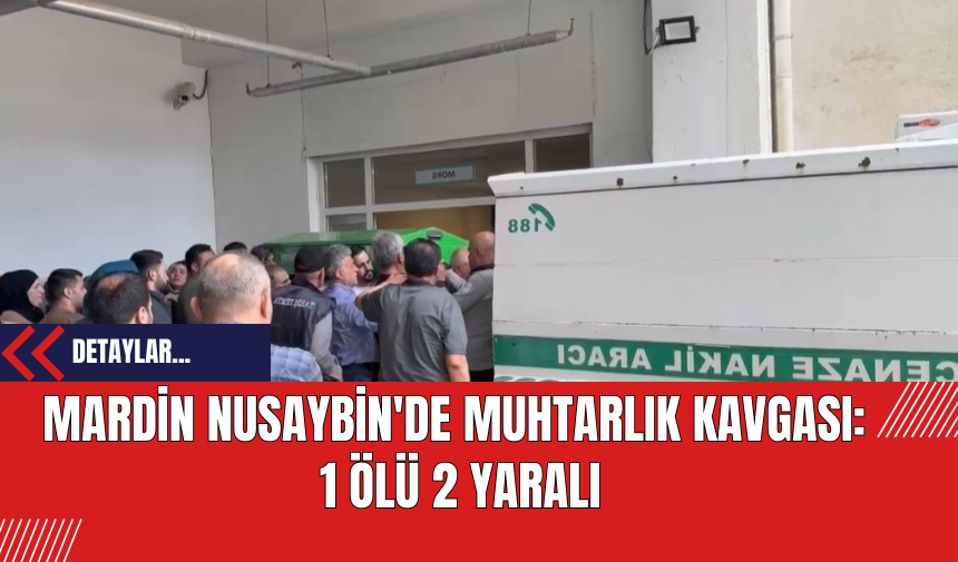 Mardin Nusaybin'de Muhtarlık Kavgası: 1 Ölü 2 Yaralı