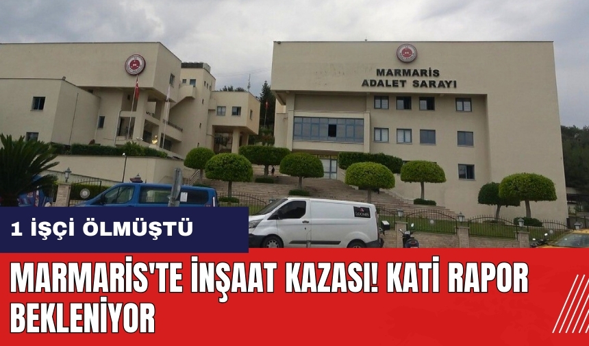 Marmaris'te inşaat kazası! 1 işçi ölm*ştü kati rapor bekleniyor