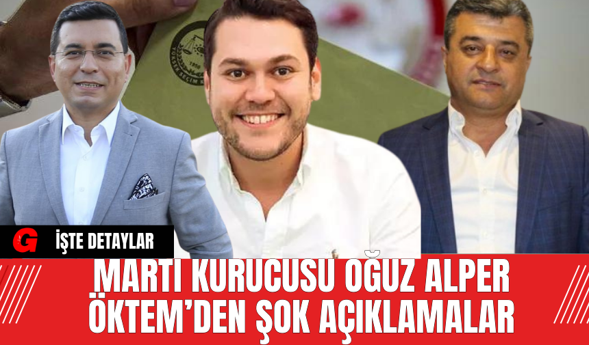 Martı Kurucusu Oğuz Alper Öktem’den Şok Açıklamalar