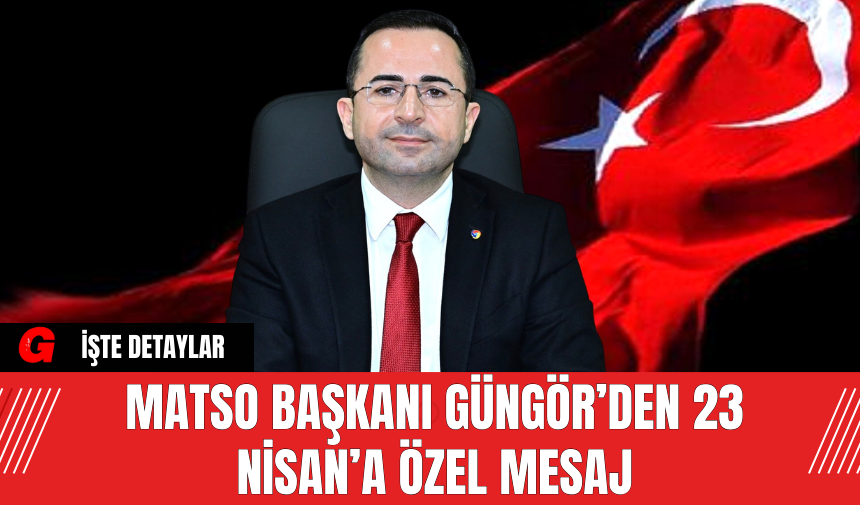 MATSO Başkanı Güngör’den 23 Nisan’a Özel Mesaj