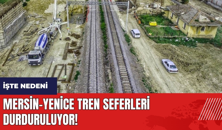 Mersin-Yenice tren seferleri durduruluyor! İşte nedeni