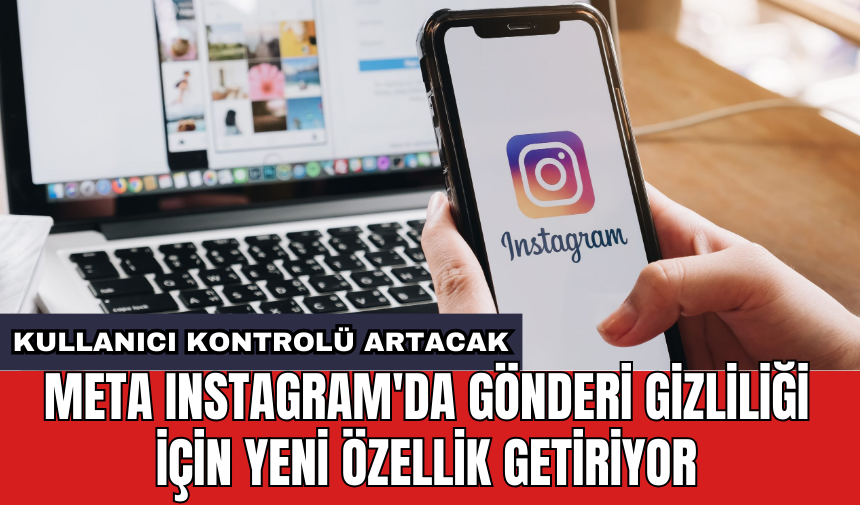 Meta Instagram'da gönderi gizliliği için yeni özellik getiriyor