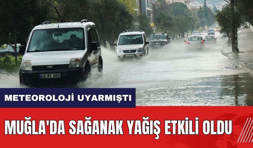 Meteoroloji uyarmıştı! Muğla'da sağanak yağış etkili oldu