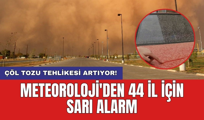 Meteoroloji'den 44 il için sarı alarm: Çöl tozu tehlikesi artıyor!