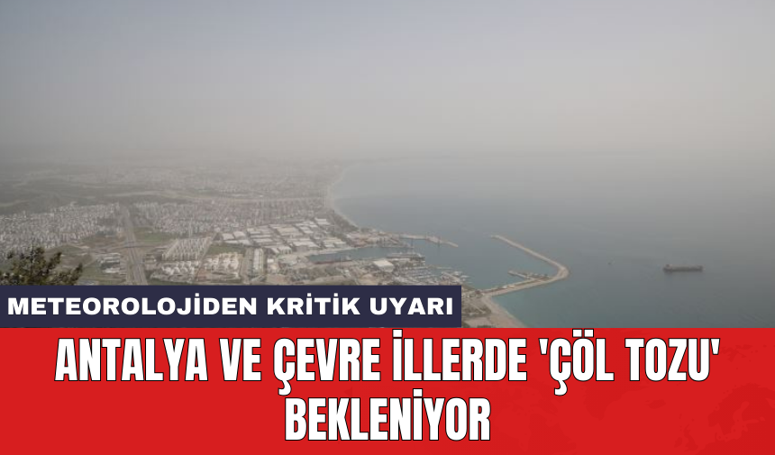 Meteorolojiden kritik uyarı: Antalya ve çevre illerde 'Çöl Tozu' bekleniyor