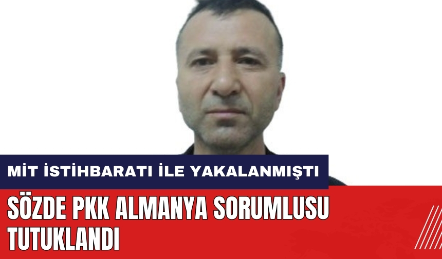 MİT'in yakaladığı sözde P*K/K*K Almanya sorumlusu tutuklandı